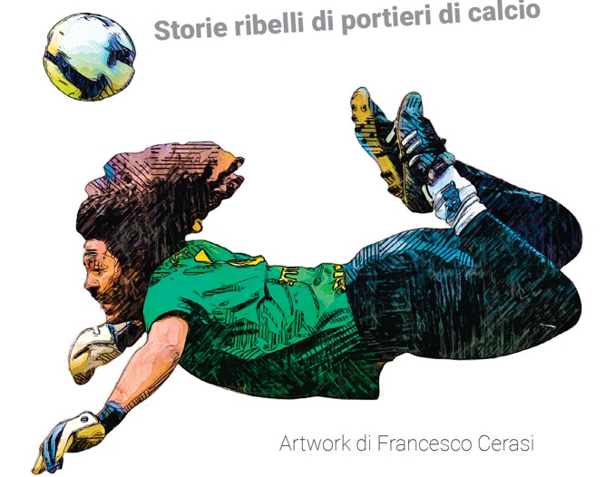 Estremi difensori: storie ribelli di portieri di calcio